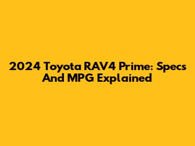 2024 Toyota RAV4 Prime: Specs And MPG Explained