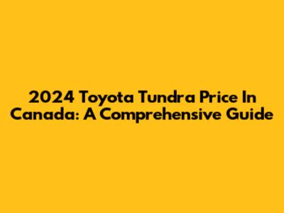 2024 Toyota Tundra Price In Canada: A Comprehensive Guide