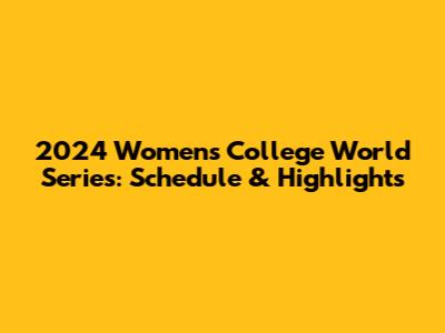 2024 Women's College World Series: Schedule & Highlights