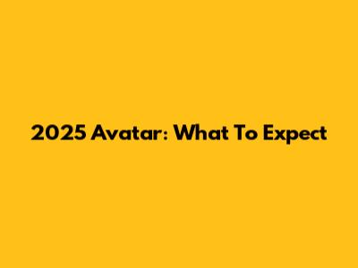 2025 Avatar: What To Expect