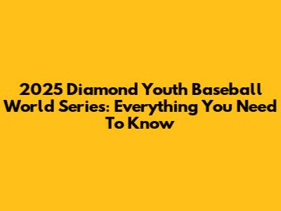 2025 Diamond Youth Baseball World Series: Everything You Need To Know