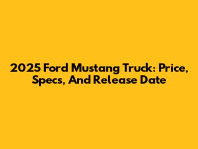 2025 Ford Mustang Truck: Price, Specs, And Release Date