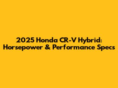 2025 Honda CR-V Hybrid: Horsepower & Performance Specs