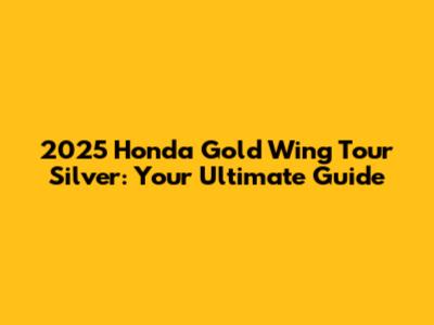 2025 Honda Gold Wing Tour Silver: Your Ultimate Guide