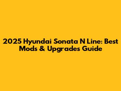 2025 Hyundai Sonata N Line: Best Mods & Upgrades Guide