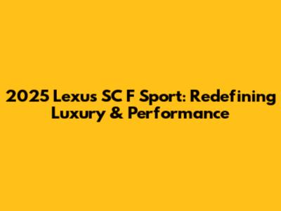 2025 Lexus SC F Sport: Redefining Luxury & Performance