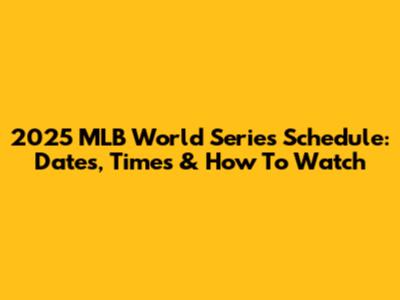 2025 MLB World Series Schedule: Dates, Times & How To Watch