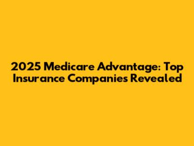 2025 Medicare Advantage: Top Insurance Companies Revealed