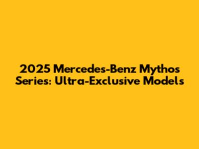 2025 Mercedes-Benz Mythos Series: Ultra-Exclusive Models