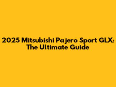 2025 Mitsubishi Pajero Sport GLX: The Ultimate Guide