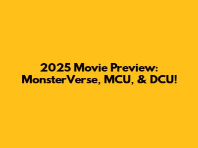2025 Movie Preview: MonsterVerse, MCU, & DCU!