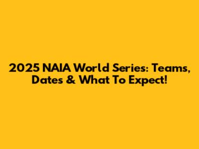 2025 NAIA World Series: Teams, Dates & What To Expect!