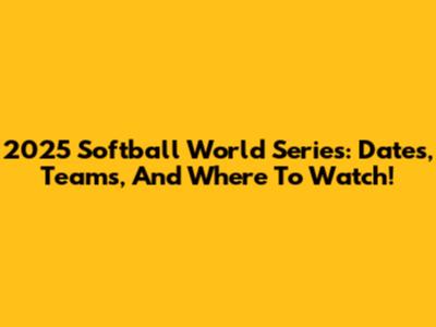2025 Softball World Series: Dates, Teams, And Where To Watch!