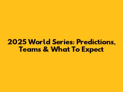 2025 World Series: Predictions, Teams & What To Expect