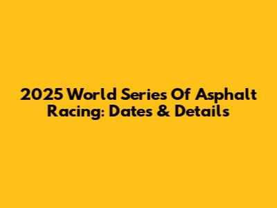 2025 World Series Of Asphalt Racing: Dates & Details