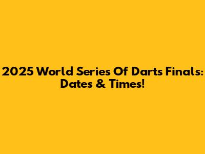 2025 World Series Of Darts Finals: Dates & Times!