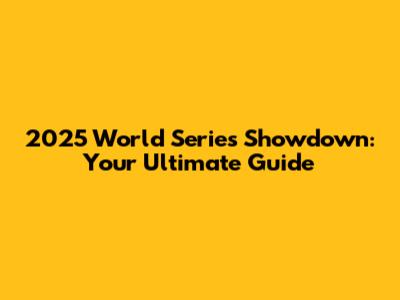 2025 World Series Showdown: Your Ultimate Guide