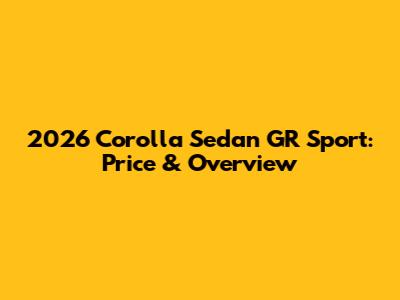 2026 Corolla Sedan GR Sport: Price & Overview