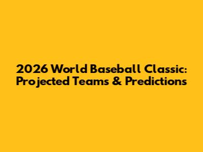 2026 World Baseball Classic: Projected Teams & Predictions