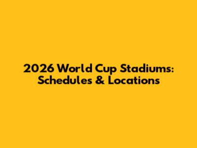 2026 World Cup Stadiums: Schedules & Locations