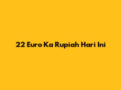 22 Euro Ka Rupiah Hari Ini