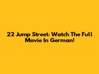 22 Jump Street: Watch The Full Movie In German!