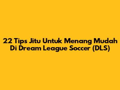 22 Tips Jitu Untuk Menang Mudah Di Dream League Soccer (DLS)