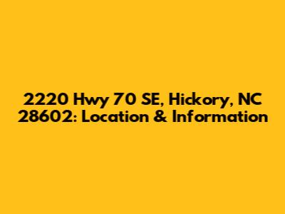 2220 Hwy 70 SE, Hickory, NC 28602: Location & Information