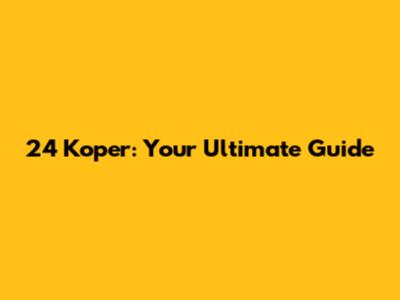 24 Koper: Your Ultimate Guide