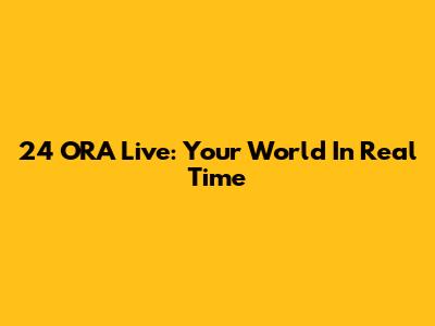 24 ORA Live: Your World In Real Time