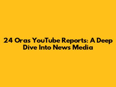 24 Oras YouTube Reports: A Deep Dive Into News Media
