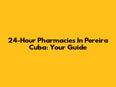 24-Hour Pharmacies In Pereira Cuba: Your Guide