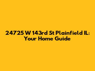 24725 W 143rd St Plainfield IL: Your Home Guide