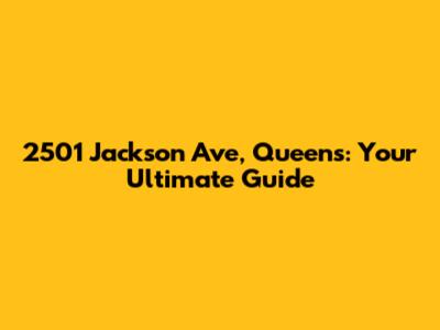 2501 Jackson Ave, Queens: Your Ultimate Guide