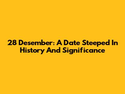 28 Desember: A Date Steeped In History And Significance