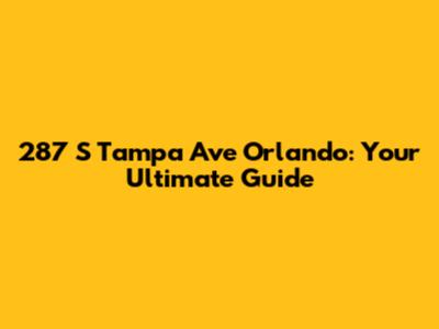 287 S Tampa Ave Orlando: Your Ultimate Guide