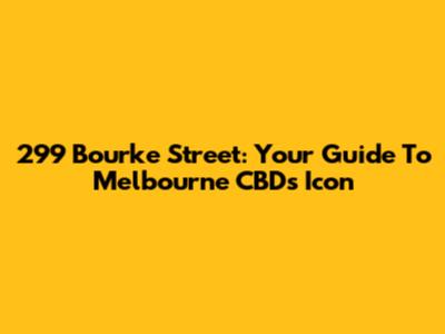 299 Bourke Street: Your Guide To Melbourne CBD's Icon