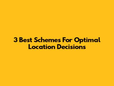 3 Best Schemes For Optimal Location Decisions