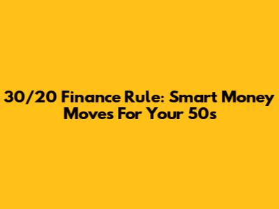 30/20 Finance Rule: Smart Money Moves For Your 50s