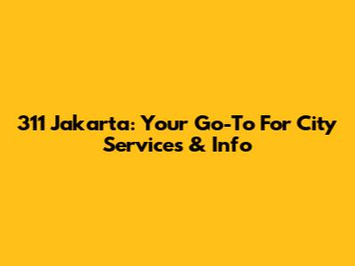 311 Jakarta: Your Go-To For City Services & Info