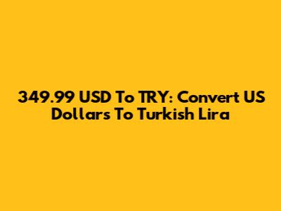 349.99 USD To TRY: Convert US Dollars To Turkish Lira