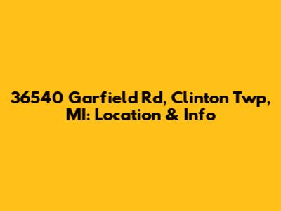 36540 Garfield Rd, Clinton Twp, MI: Location & Info
