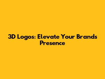 3D Logos: Elevate Your Brand's Presence