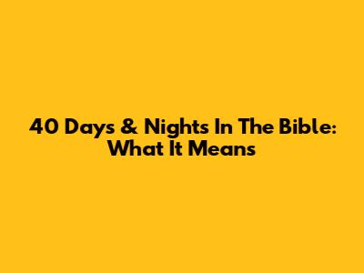 40 Days & Nights In The Bible: What It Means
