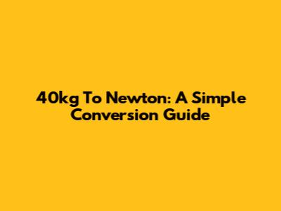 40kg To Newton: A Simple Conversion Guide