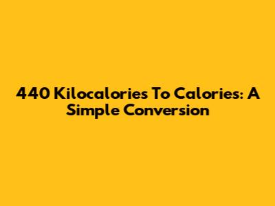 440 Kilocalories To Calories: A Simple Conversion