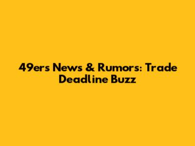 49ers News & Rumors: Trade Deadline Buzz