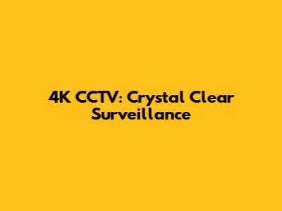 4K CCTV: Crystal Clear Surveillance