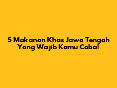 5 Makanan Khas Jawa Tengah Yang Wajib Kamu Coba!