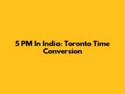 5 PM In India: Toronto Time Conversion